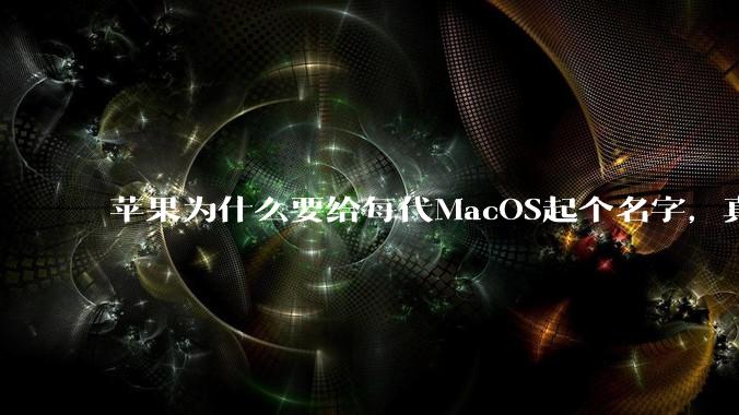 苹果为什么要给每代MacOS起个名字，真以为人们记得住分得清吗？